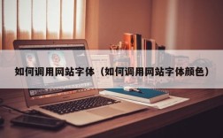 如何调用网站字体（如何调用网站字体颜色）