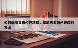如何提高页面打开速度，提高页面访问速度的方法