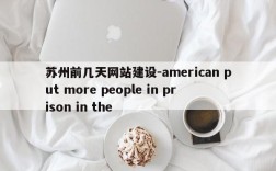 苏州前几天网站建设-american put more people in prison in the