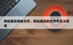 网站建设利益分析，网站建设的优势和意义谢谢