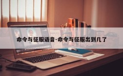 命令与征服语音-命令与征服出到几了