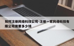 如何注册网络科技公司-注册一家网络科技有限公司需要多少钱