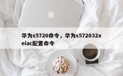 华为s5720命令，华为s572032xeiac配置命令