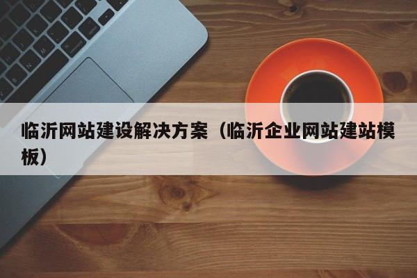 临沂网站建设搭建,临沂网站建设搭建如何选?费用多少?周期多久?-图3 临沂网站建设搭建,临沂网站建设搭建如何选?费用多少?周期多久?-图3