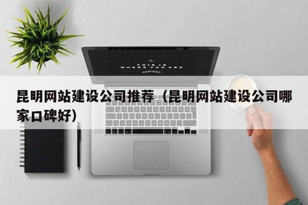 网站搭建昆明，昆明网站搭建怎么选？靠谱公司有哪些？-图2