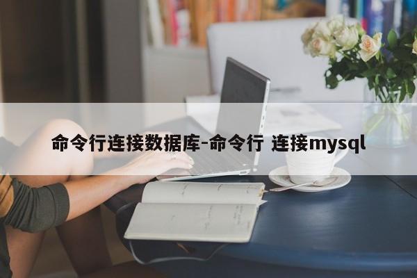 命令行连接数据库-命令行 连接mysql-图1