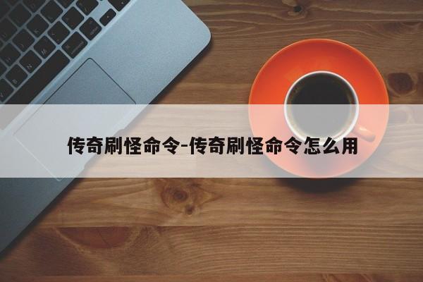 传奇刷怪命令-传奇刷怪命令怎么用-图1