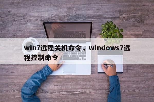 win7远程关机命令，windows7远程控制命令-图1