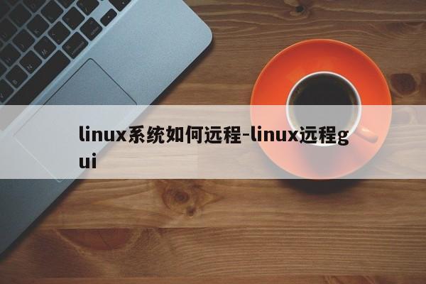 linux系统如何远程-linux远程gui-图1 linux系统如何远程-linux远程gui-图1
