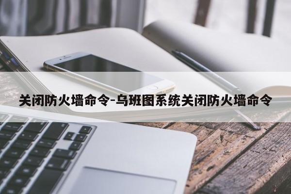 关闭防火墙命令-乌班图系统关闭防火墙命令-图1