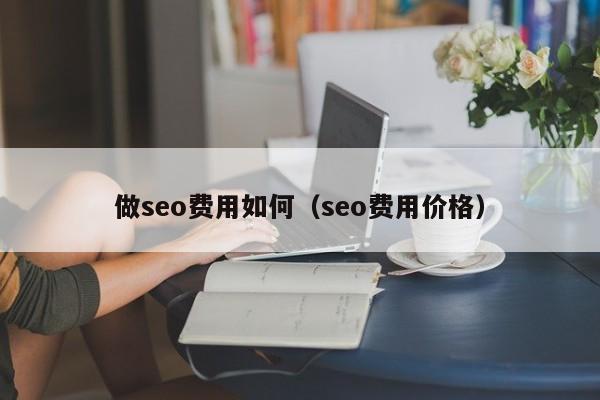 做seo费用如何（seo费用价格）-图1