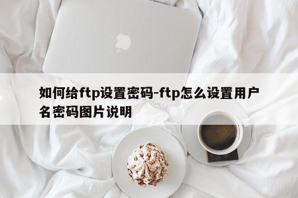 如何给ftp设置密码-ftp怎么设置用户名密码图片说明-图1