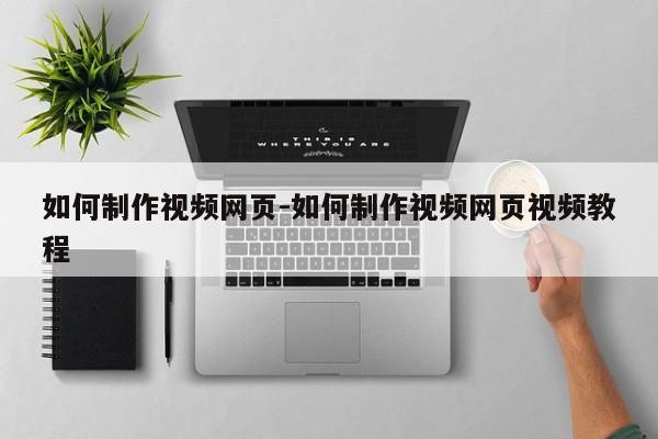 如何制作视频网页-如何制作视频网页视频教程-图1