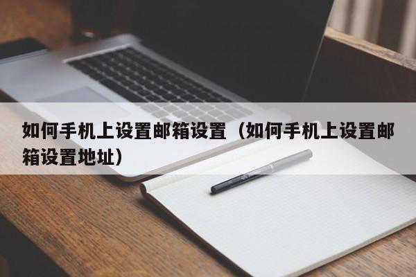 如何手机上设置邮箱设置（如何手机上设置邮箱设置地址）-图1