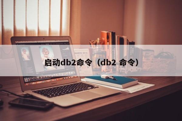启动db2命令(db2 命令)-图1 启动db2命令(db2 命令)-图1