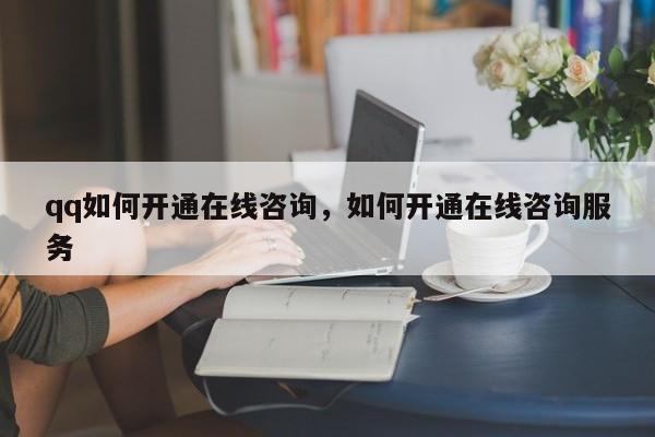 qq如何开通在线咨询，如何开通在线咨询服务-图1