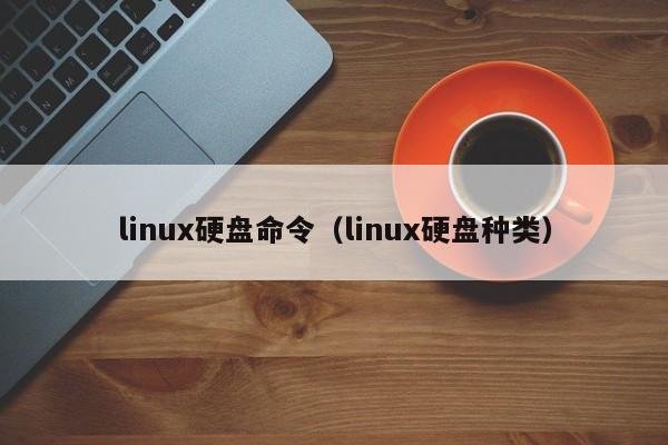 linux硬盘命令（linux硬盘种类）-图1