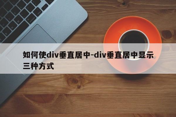 如何使div垂直居中-div垂直居中显示三种方式-图1