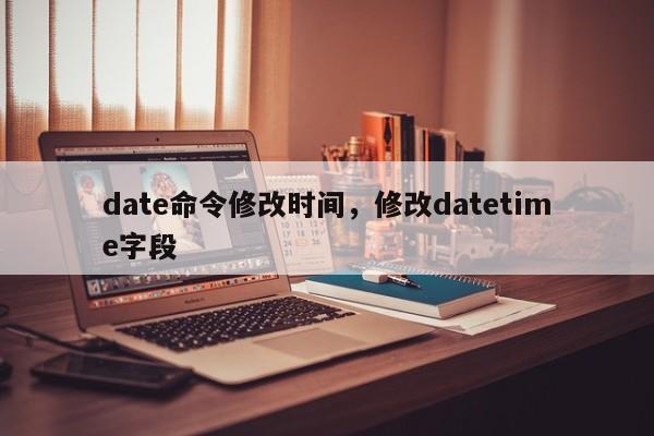 date命令修改时间，修改datetime字段-图1