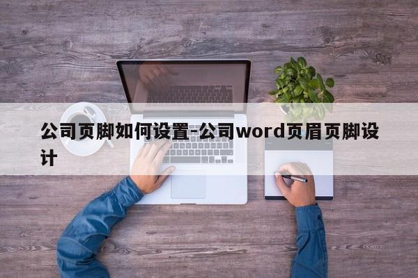 公司页脚如何设置-公司word页眉页脚设计-图1