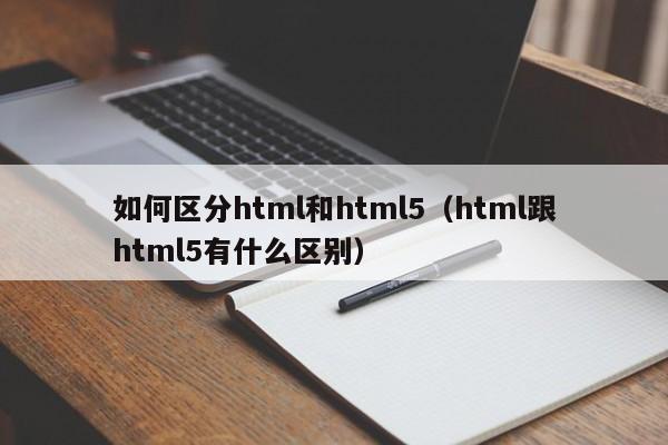 如何区分html和html5(html跟html5有什么区别)-图1 如何区分html和html5(html跟html5有什么区别)-图1