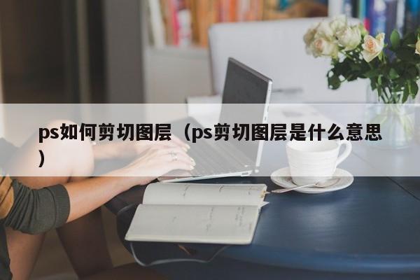 ps如何剪切图层（ps剪切图层是什么意思）-图1