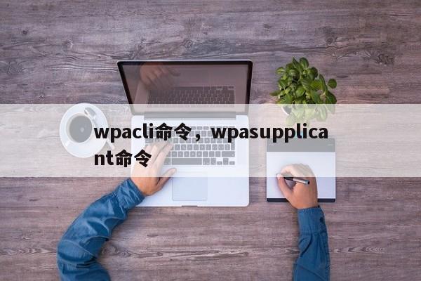 wpacli命令,wpasupplicant命令-图1 wpacli命令,wpasupplicant命令-图1