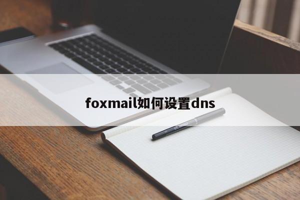 foxmail如何设置dns-图1 foxmail如何设置dns-图1