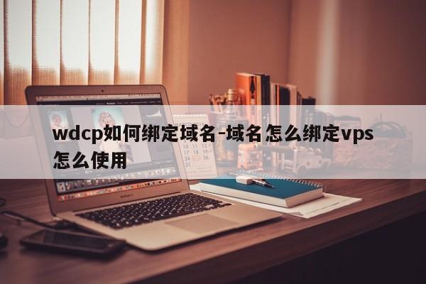wdcp如何绑定域名-域名怎么绑定vps怎么使用-图1