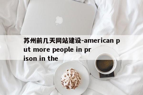 苏州前几天网站建设-american put more people in prison the-图1