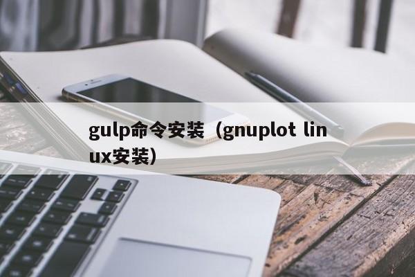 gulp命令安装（gnuplot linux安装）-图1
