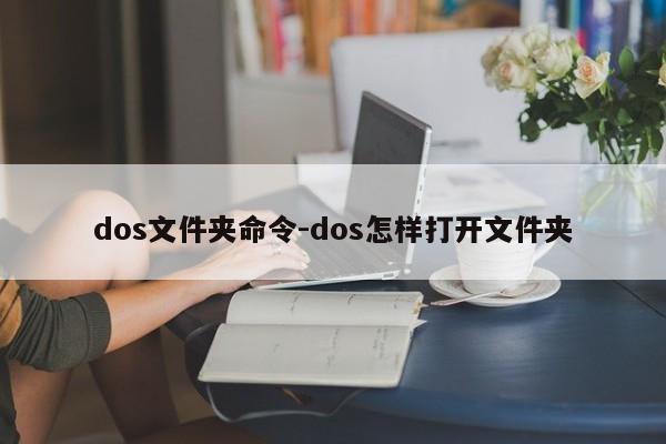 dos文件夹命令-dos怎样打开文件夹-图1 dos文件夹命令-dos怎样打开文件夹-图1