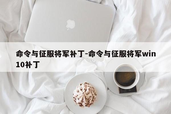 命令与征服将军补丁-命令与征服将军win10补丁-图1 命令与征服将军补丁-命令与征服将军win10补丁-图1