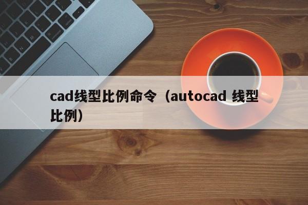 cad线型比例命令（autocad 线型比例）-图1