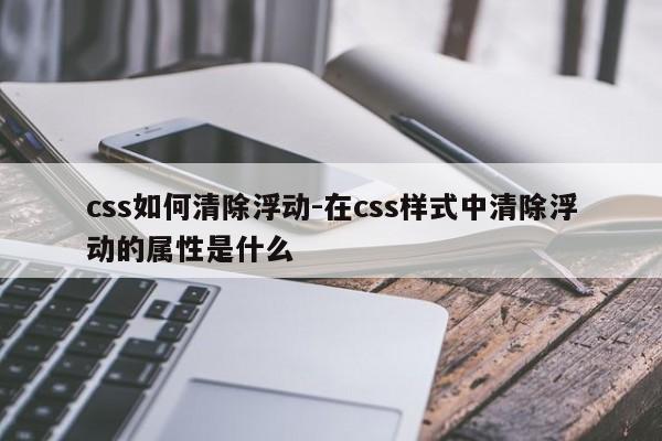 css如何清除浮动-在css样式中清除浮动的属性是什么-图1